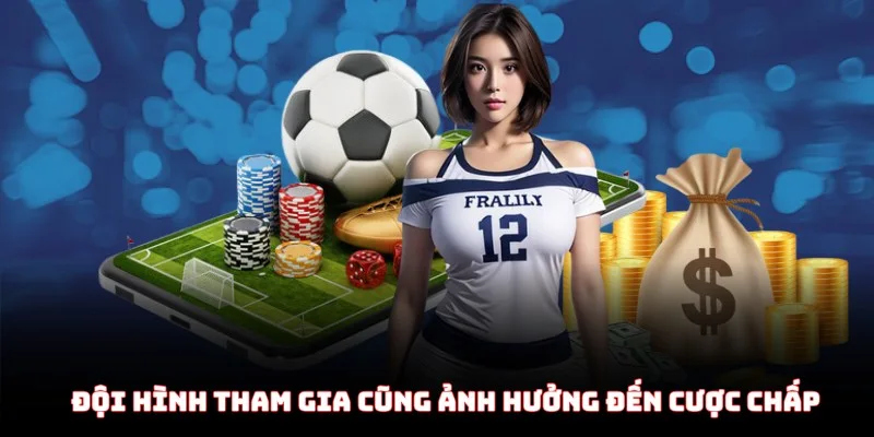 Đội hình tham gia cũng ảnh hưởng đáng kể đến cược chấp